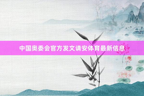 中国奥委会官方发文请安体育最新信息
