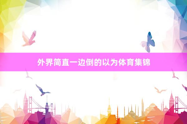 外界简直一边倒的以为体育集锦