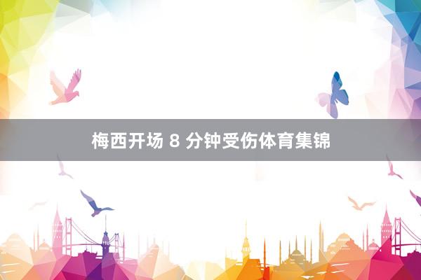 梅西开场 8 分钟受伤体育集锦