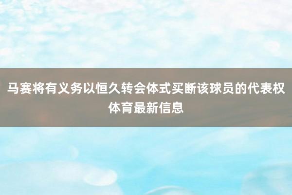 马赛将有义务以恒久转会体式买断该球员的代表权体育最新信息