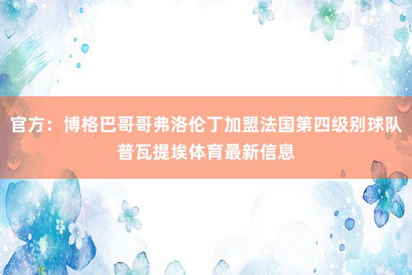 官方：博格巴哥哥弗洛伦丁加盟法国第四级别球队普瓦提埃体育最新信息
