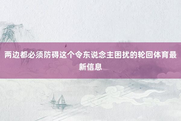 两边都必须防碍这个令东说念主困扰的轮回体育最新信息