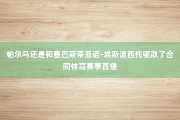 帕尔马还是和塞巴斯蒂亚诺-埃斯波西托驱散了合同体育赛事直播