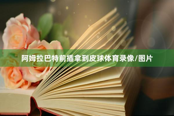 阿姆拉巴特前插拿到皮球体育录像/图片