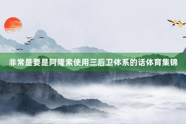 非常是要是阿隆索使用三后卫体系的话体育集锦