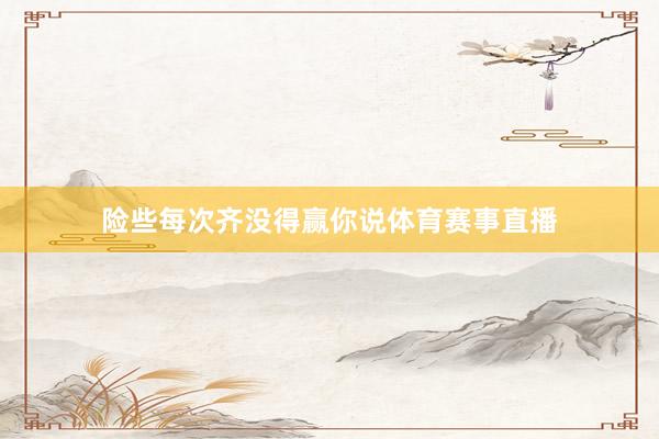 险些每次齐没得赢你说体育赛事直播