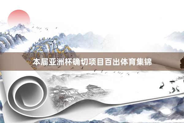 本届亚洲杯确切项目百出体育集锦