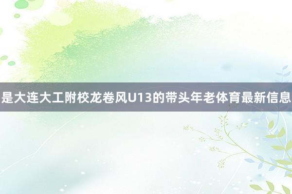 是大连大工附校龙卷风U13的带头年老体育最新信息
