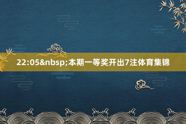 22:05 本期一等奖开出7注体育集锦