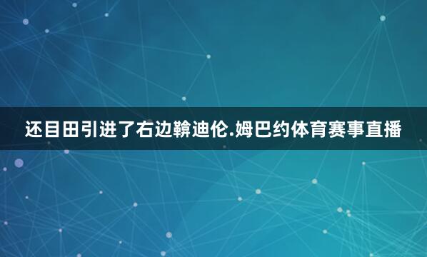 还目田引进了右边鞥迪伦.姆巴约体育赛事直播