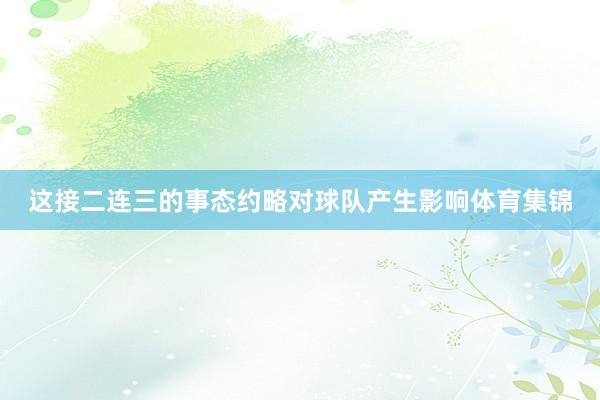 这接二连三的事态约略对球队产生影响体育集锦
