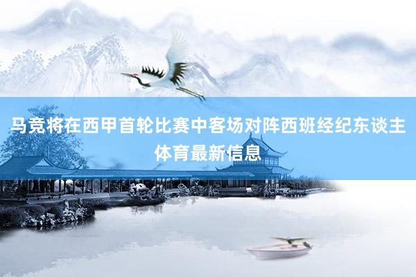 马竞将在西甲首轮比赛中客场对阵西班经纪东谈主体育最新信息