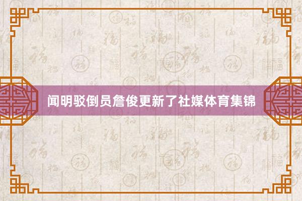 闻明驳倒员詹俊更新了社媒体育集锦