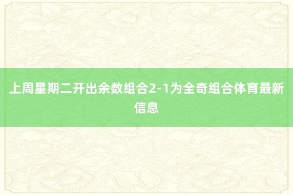 上周星期二开出余数组合2-1为全奇组合体育最新信息