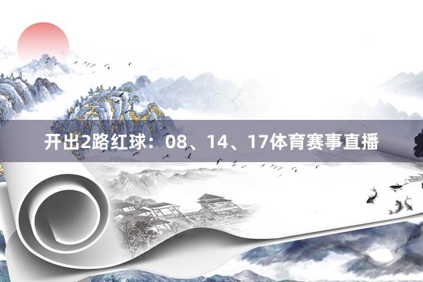 开出2路红球:08、14、17体育赛事直播
