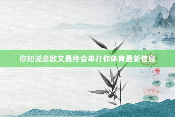 你知说念欧文最终会单打你体育最新信息