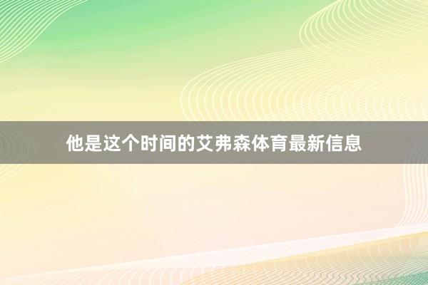 他是这个时间的艾弗森体育最新信息