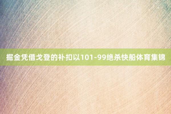 掘金凭借戈登的补扣以101-99绝杀快船体育集锦