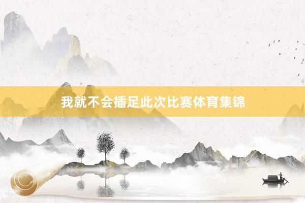 我就不会插足此次比赛体育集锦