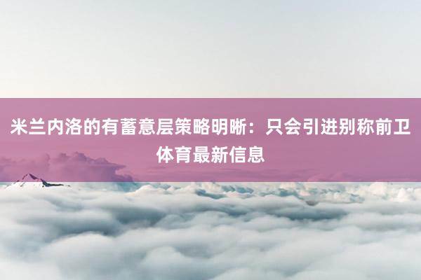 米兰内洛的有蓄意层策略明晰：只会引进别称前卫体育最新信息