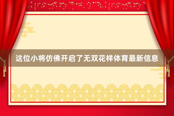 这位小将仿佛开启了无双花样体育最新信息