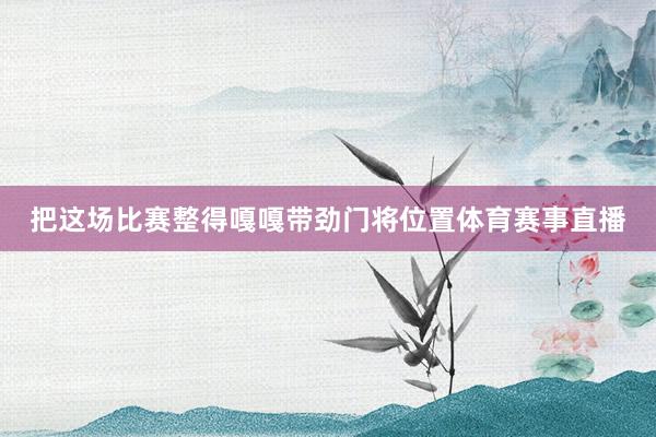 把这场比赛整得嘎嘎带劲门将位置体育赛事直播