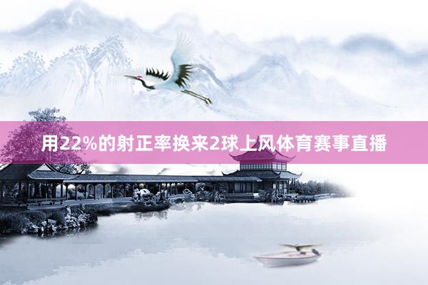 用22%的射正率换来2球上风体育赛事直播