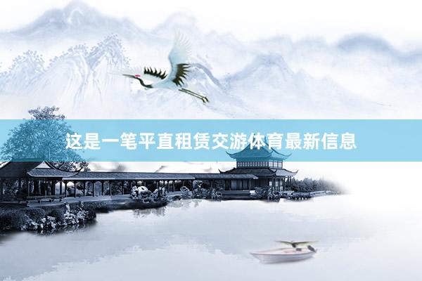 这是一笔平直租赁交游体育最新信息