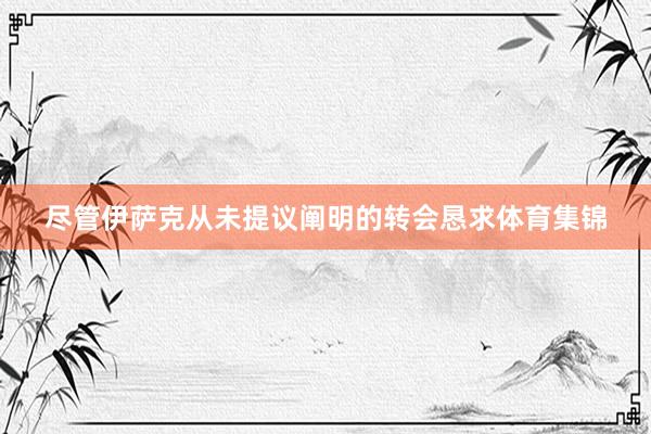 尽管伊萨克从未提议阐明的转会恳求体育集锦