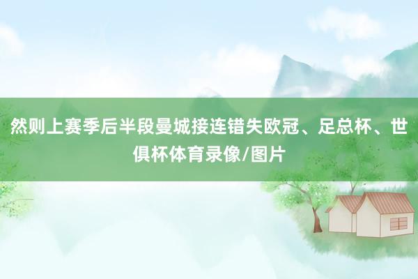 然则上赛季后半段曼城接连错失欧冠、足总杯、世俱杯体育录像/图片
