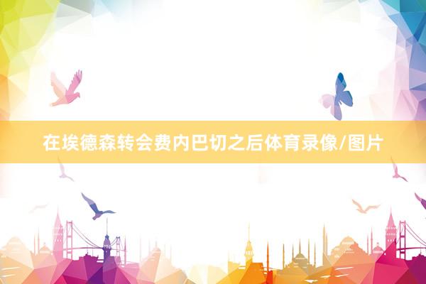 在埃德森转会费内巴切之后体育录像/图片