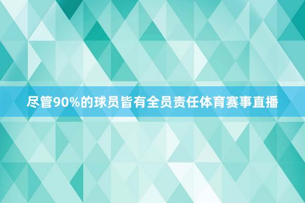 尽管90%的球员皆有全员责任体育赛事直播