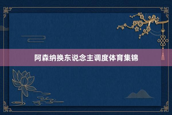 阿森纳换东说念主调度体育集锦