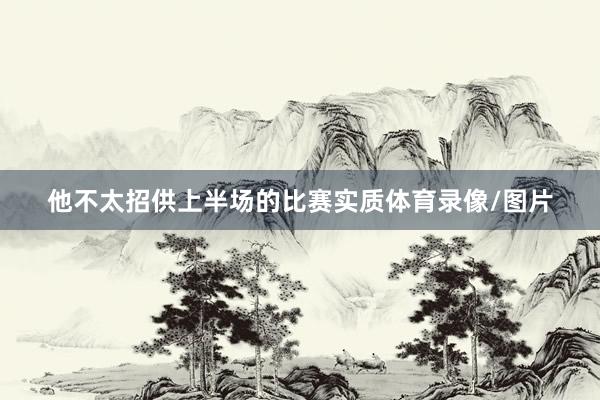 他不太招供上半场的比赛实质体育录像/图片