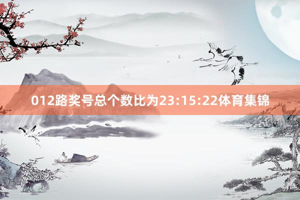 012路奖号总个数比为23:15:22体育集锦