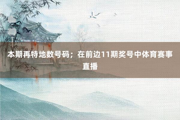 本期再特地数号码；　　在前边11期奖号中体育赛事直播