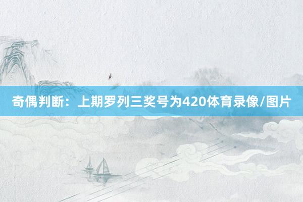 奇偶判断：上期罗列三奖号为420体育录像/图片