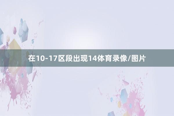 在10-17区段出现14体育录像/图片