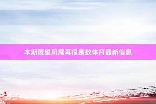 本期展望凤尾再很是数体育最新信息