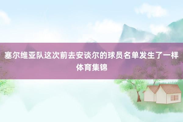 塞尔维亚队这次前去安谈尔的球员名单发生了一样体育集锦