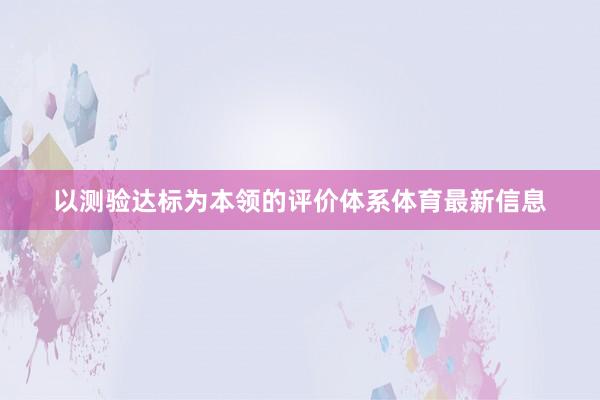 以测验达标为本领的评价体系体育最新信息