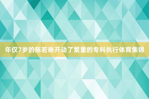 年仅7岁的陈若琳开动了繁重的专科执行体育集锦