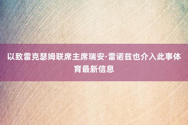 以致雷克瑟姆联席主席瑞安·雷诺兹也介入此事体育最新信息