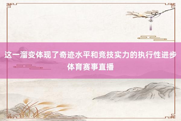 这一溜变体现了奇迹水平和竞技实力的执行性进步体育赛事直播