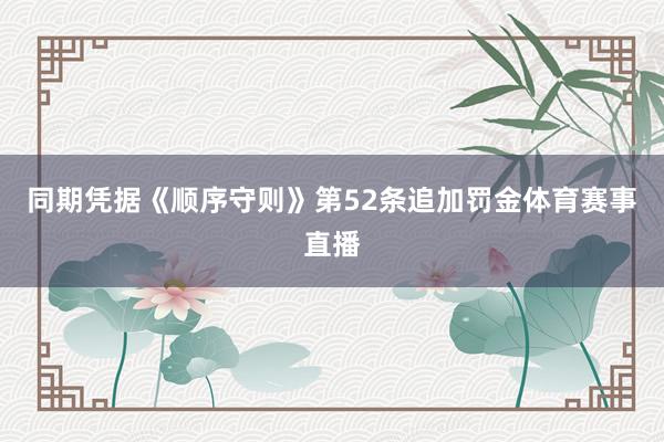 同期凭据《顺序守则》第52条追加罚金体育赛事直播