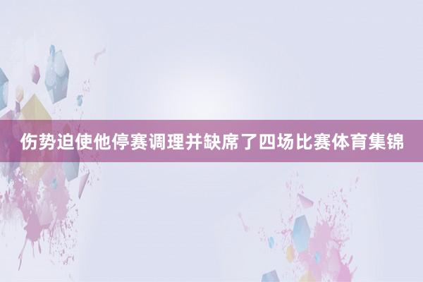 伤势迫使他停赛调理并缺席了四场比赛体育集锦