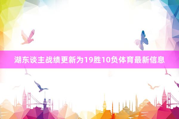 湖东谈主战绩更新为19胜10负体育最新信息