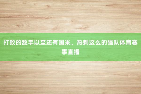 打败的敌手以至还有国米、热刺这么的强队体育赛事直播