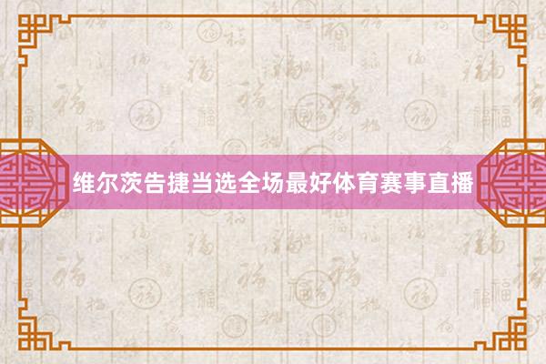 维尔茨告捷当选全场最好体育赛事直播