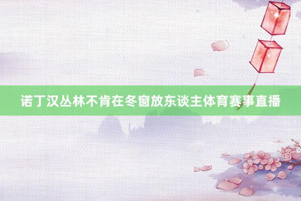 诺丁汉丛林不肯在冬窗放东谈主体育赛事直播